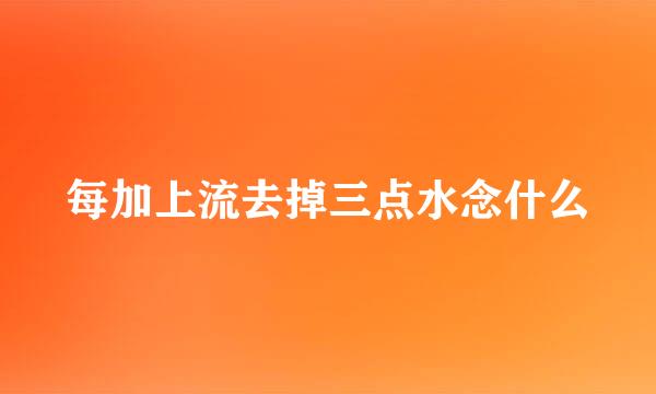 每加上流去掉三点水念什么