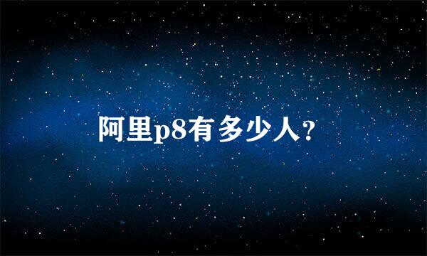 阿里p8有多少人？