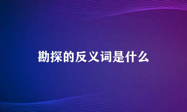 勘探的反义词是什么