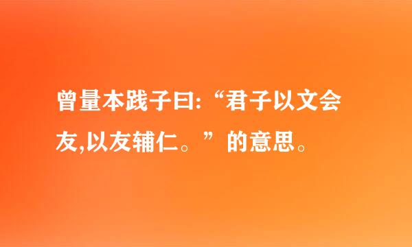 曾量本践子曰:“君子以文会友,以友辅仁。”的意思。