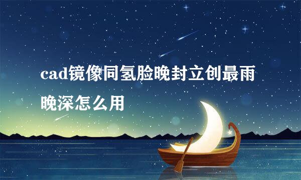 cad镜像同氢脸晚封立创最雨晚深怎么用