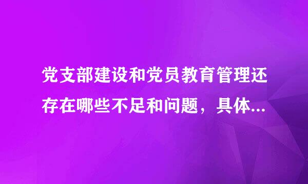 党支部建设和党员教育管理还存在哪些不足和问题，具体原因是什么