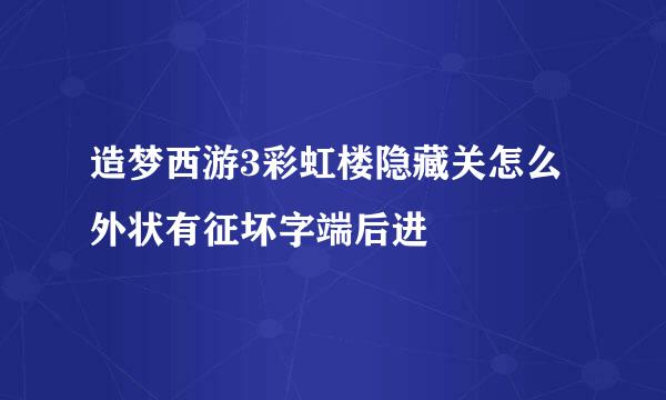 造梦西游3彩虹楼隐藏关怎么外状有征坏字端后进