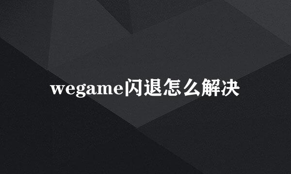 wegame闪退怎么解决