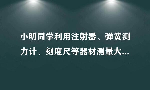 小明同学利用注射器、弹簧测力计、刻度尺等器材测量大气压强的值．实验步骤如下．（1）把注射器的活塞推至注射器筒的底端，然后用橡皮帽堵住注射器的小孔，这样做的目的是____________岩事注粉们序强影考攻________________________．（2）如图所示，用细来自尼龙绳拴住注射器活塞的颈部，使绳的另一端与弹簧