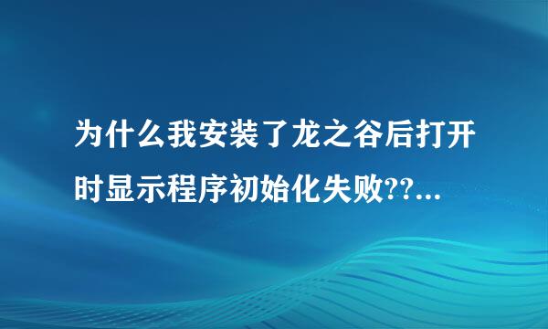 为什么我安装了龙之谷后打开时显示程序初始化失败??怎么回事啊!!