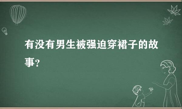 有没有男生被强迫穿裙子的故事？