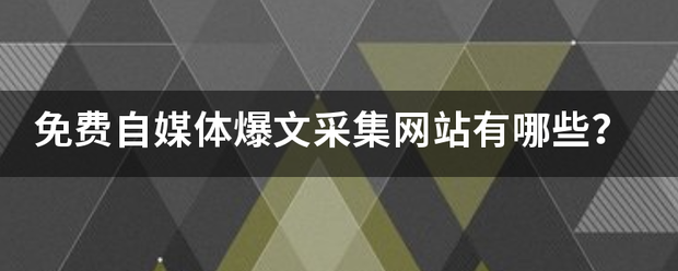 免费自媒体爆文采集网站有哪些？