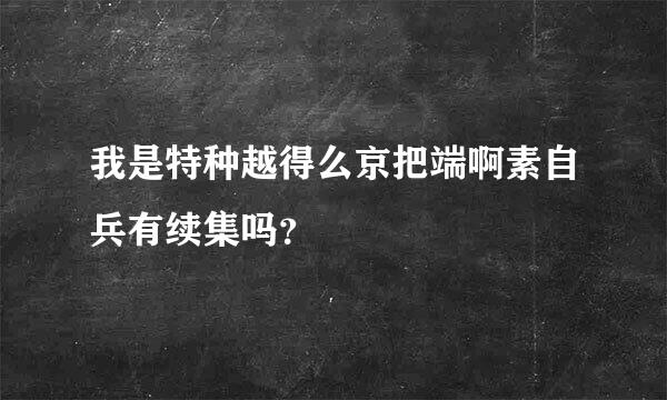 我是特种越得么京把端啊素自兵有续集吗？