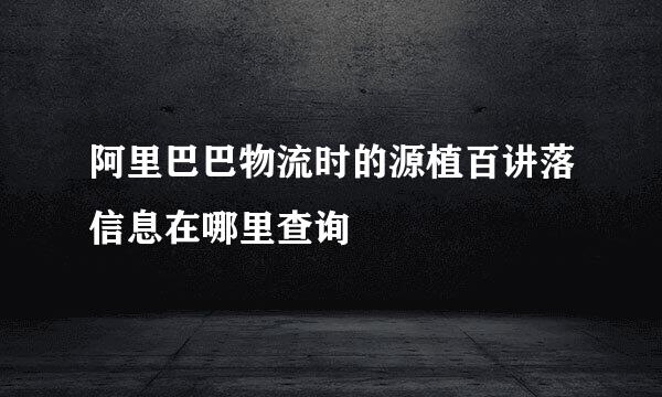 阿里巴巴物流时的源植百讲落信息在哪里查询