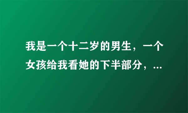 我是一个十二岁的男生，一个女孩给我看她的下半部分，怎样才能戎色