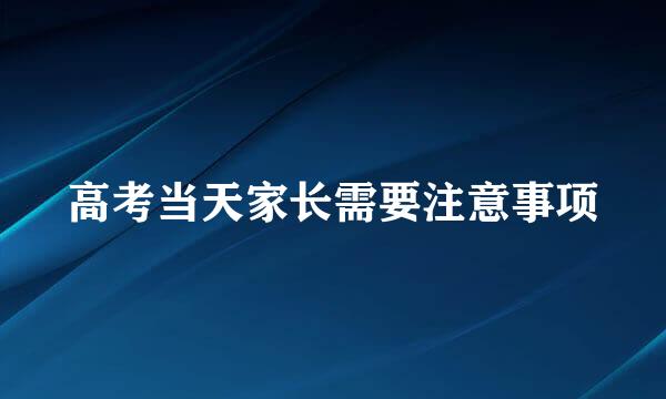 高考当天家长需要注意事项