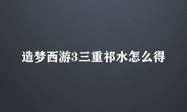 造梦西游3三重祁水怎么得