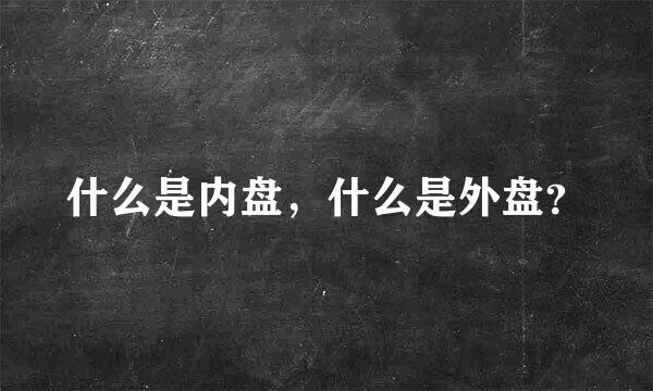 什么是内盘，什么是外盘？