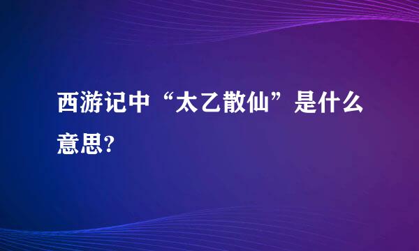 西游记中“太乙散仙”是什么意思?