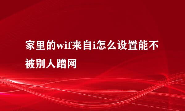 家里的wif来自i怎么设置能不被别人蹭网