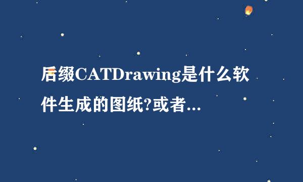 后缀CATDrawing是什么软件生成的图纸?或者说用什么软件可以打开?