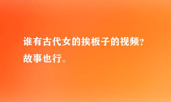 谁有古代女的挨板子的视频？故事也行。