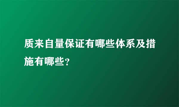 质来自量保证有哪些体系及措施有哪些？