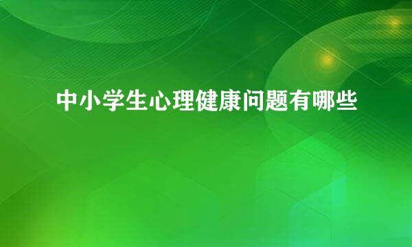 中小学生心理健康问题有哪些