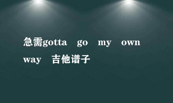 急需gotta go my own way 吉他谱子