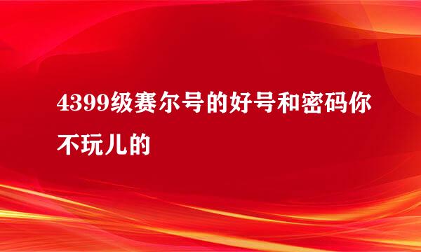 4399级赛尔号的好号和密码你不玩儿的