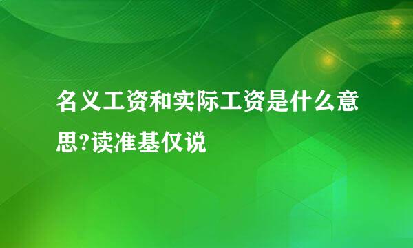 名义工资和实际工资是什么意思?读准基仅说