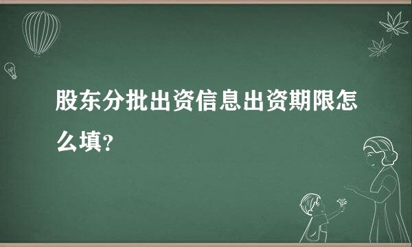 股东分批出资信息出资期限怎么填？