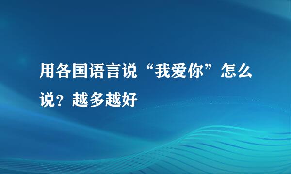 用各国语言说“我爱你”怎么说？越多越好