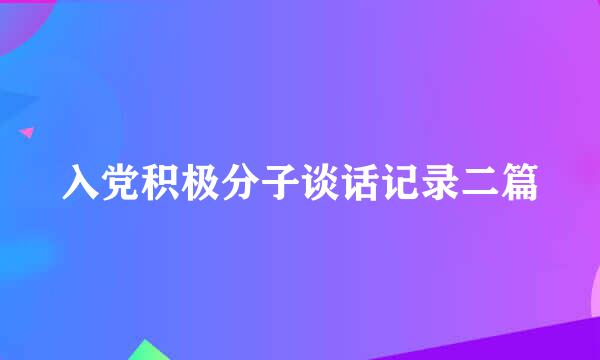 入党积极分子谈话记录二篇