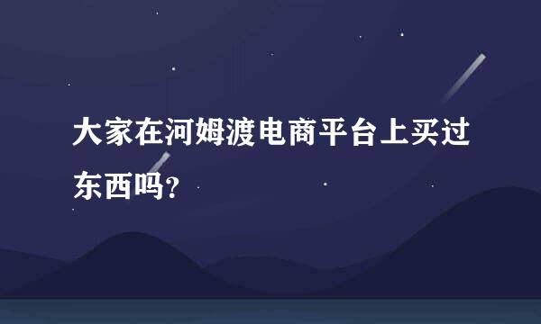 大家在河姆渡电商平台上买过东西吗？