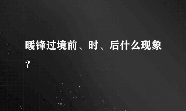 暖锋过境前、时、后什么现象？