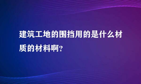 建筑工地的围挡用的是什么材质的材料啊？