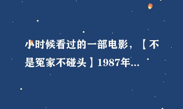 小时候看过的一部电影，【不是冤家不碰头】1987年的，很想再看看这部电影，谁能告诉我在哪里能看到.