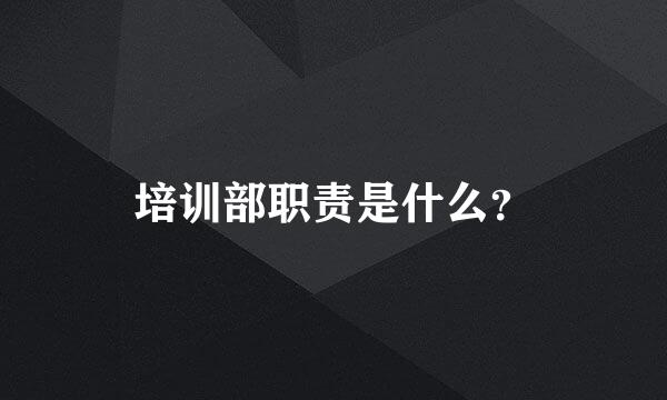 培训部职责是什么？