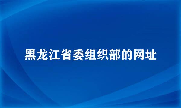 黑龙江省委组织部的网址