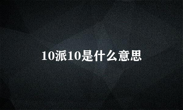 10派10是什么意思