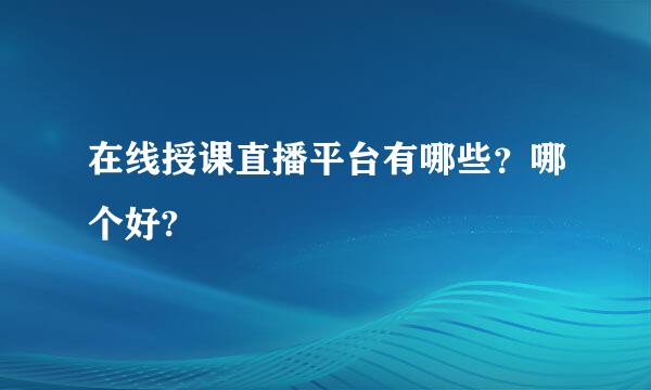 在线授课直播平台有哪些？哪个好?