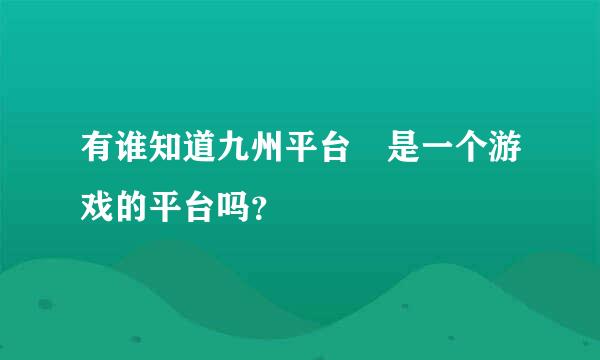 有谁知道九州平台 是一个游戏的平台吗？