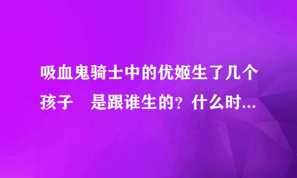 吸血鬼骑士中的优姬生了几个孩子 是跟谁生的？什么时候生的？