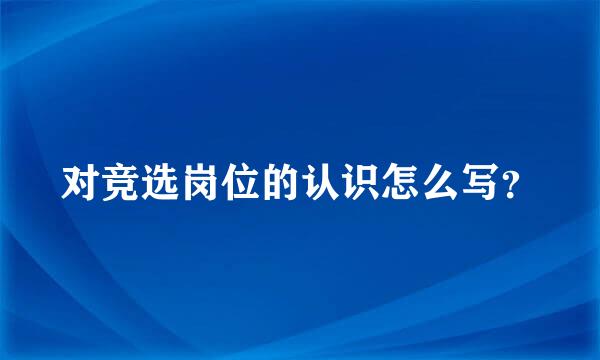 对竞选岗位的认识怎么写？