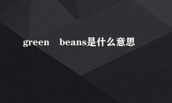 green beans是什么意思