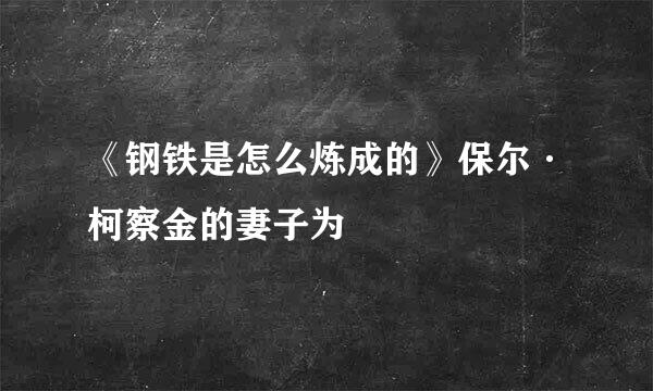 《钢铁是怎么炼成的》保尔·柯察金的妻子为﹖