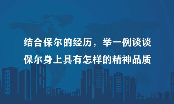 结合保尔的经历，举一例谈谈保尔身上具有怎样的精神品质