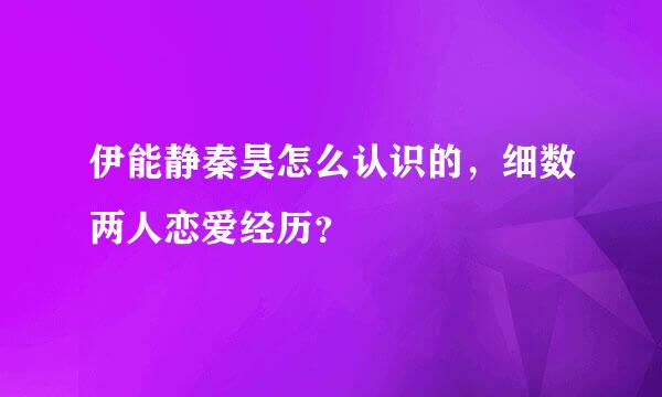 伊能静秦昊怎么认识的，细数两人恋爱经历？