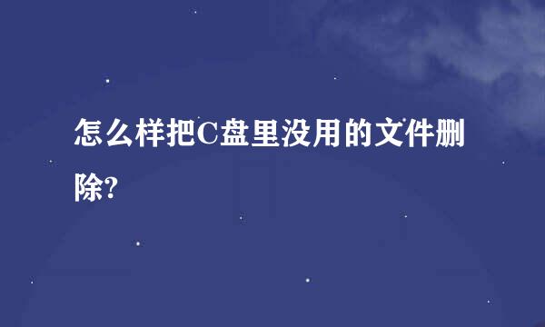 怎么样把C盘里没用的文件删除?