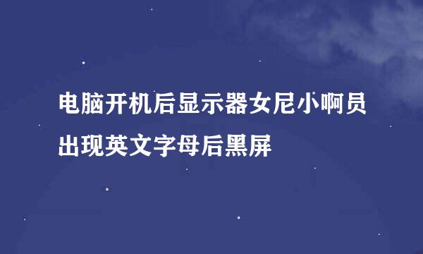 电脑开机后显示器女尼小啊员出现英文字母后黑屏