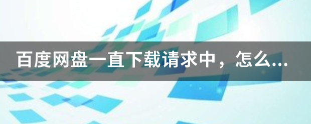 百度网盘来自一直下载请求中，怎么回事。我就下了一个