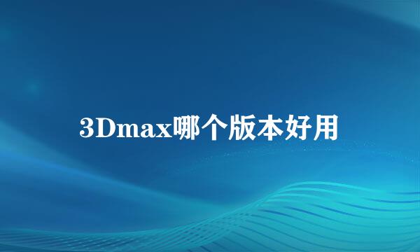 3Dmax哪个版本好用