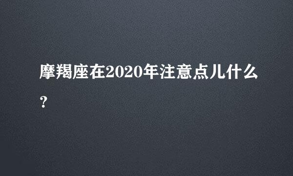 摩羯座在2020年注意点儿什么？